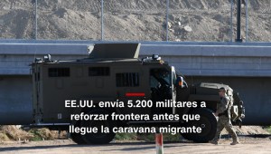#MinutoCNN: EE.UU. envía 5.200 soldados a frontera con México